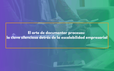 El arte de documentar procesos: la clave silenciosa detrás de la escalabilidad empresarial
