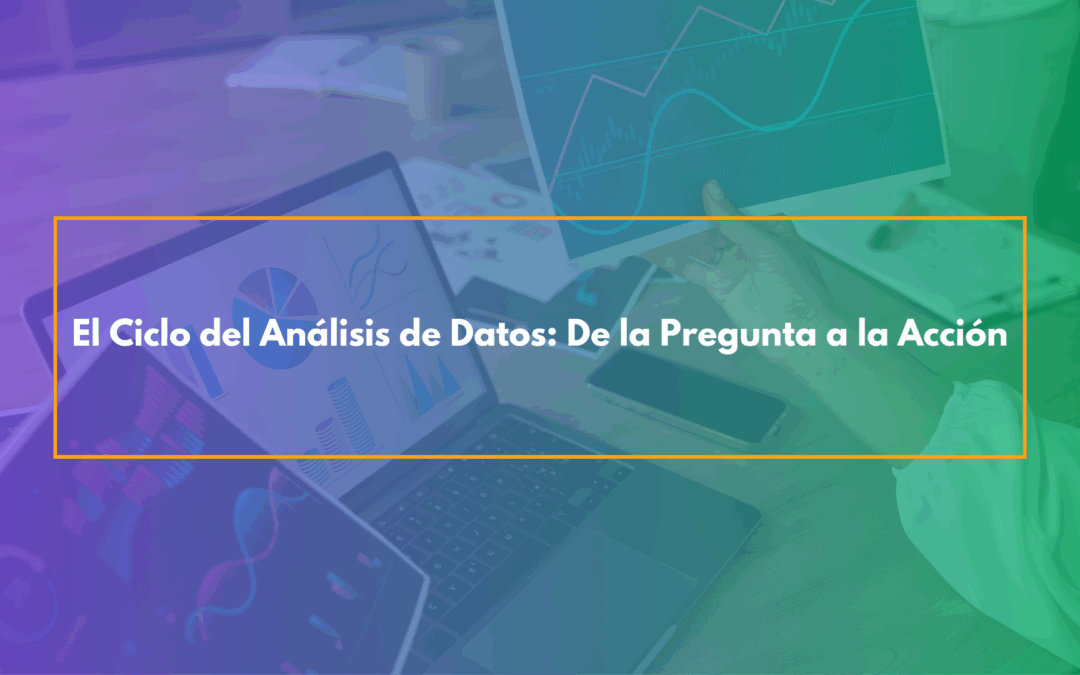El Ciclo del Análisis de Datos: De la Pregunta a la Acción