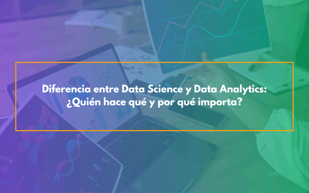 Diferencia entre Data Science y Data Analytics: ¿Quién hace qué y por qué importa?