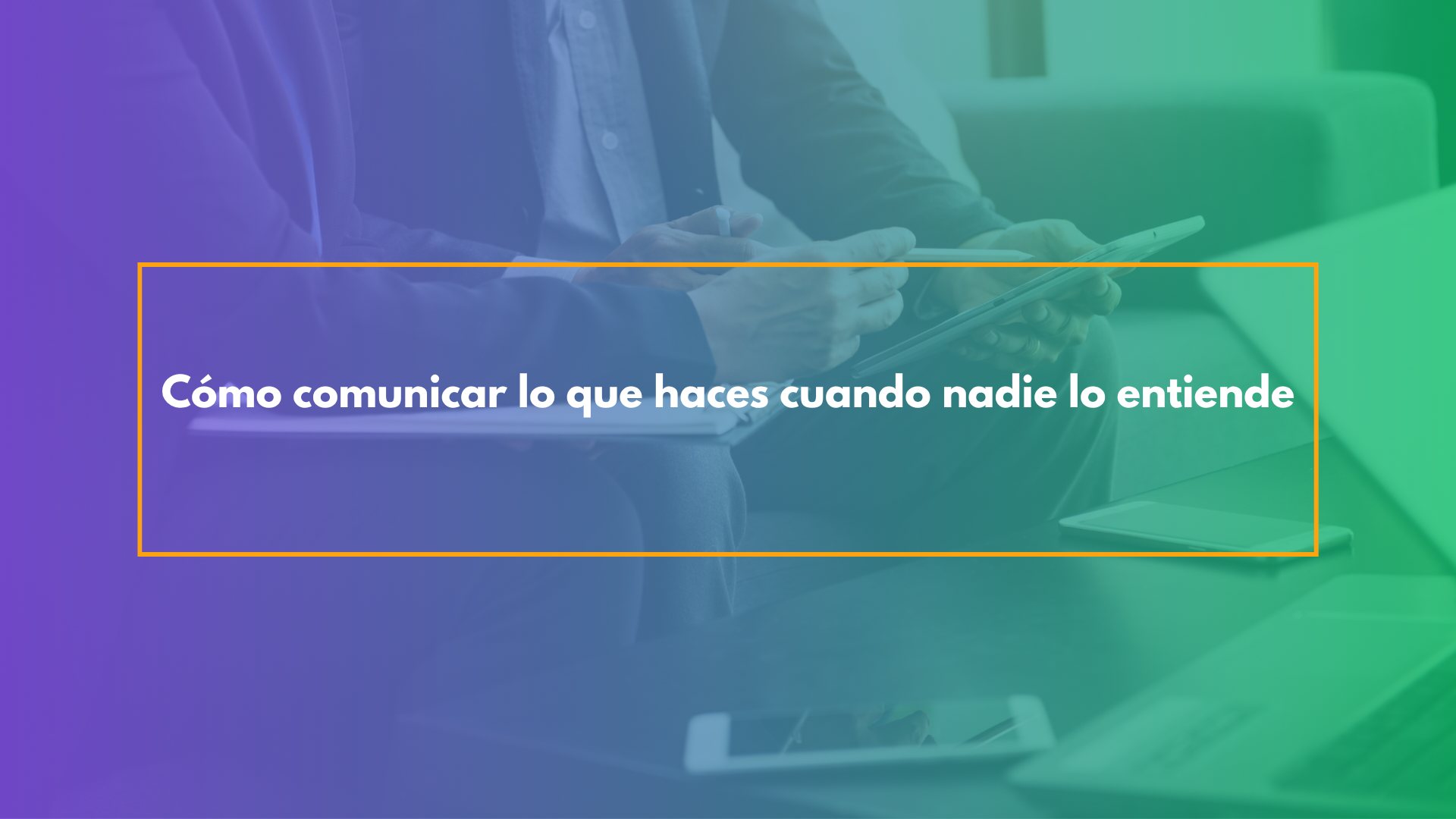 Cómo comunicar lo que haces cuando nadie lo entiende