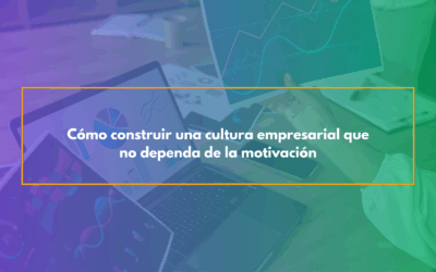 Cómo construir una cultura empresarial que no dependa de la motivación