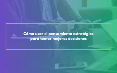 Cómo usar el pensamiento estratégico para tomar mejores decisiones