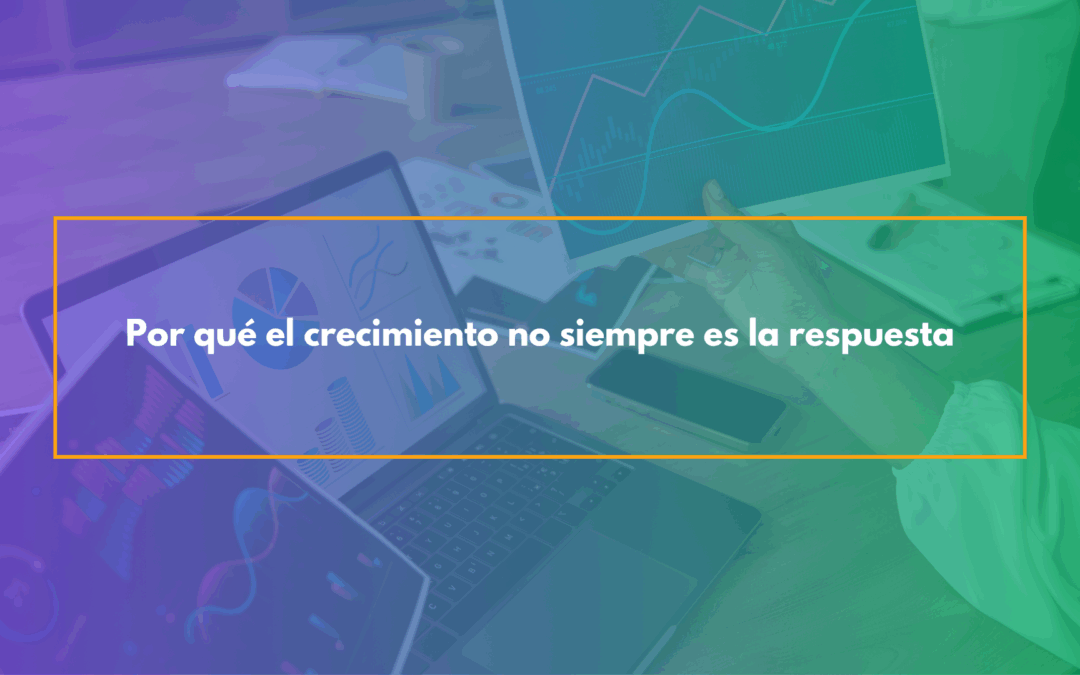 Por qué el crecimiento no siempre es la respuesta