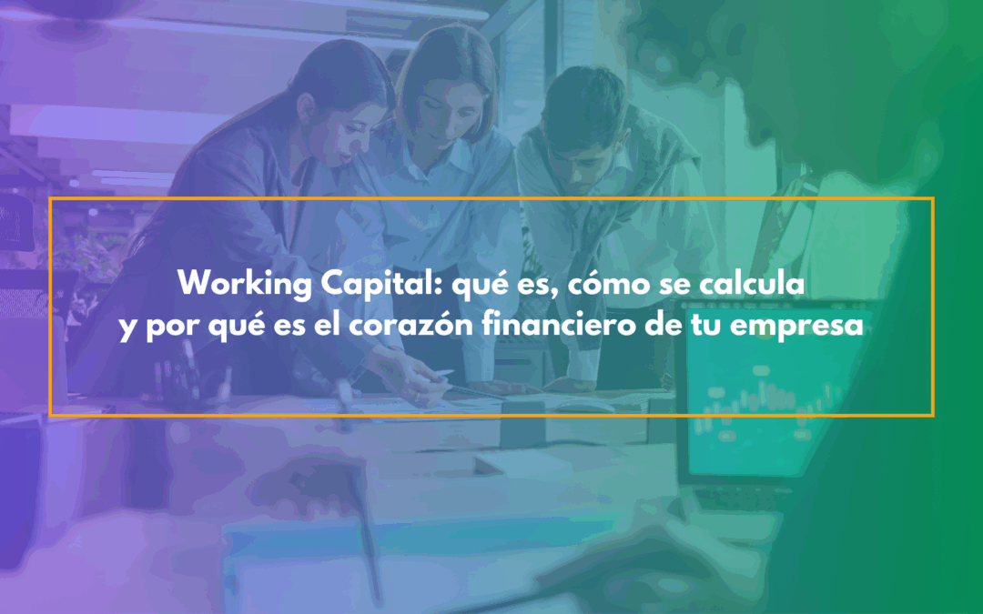 Working Capital: qué es, cómo se calcula y por qué es el corazón financiero de tu empresa