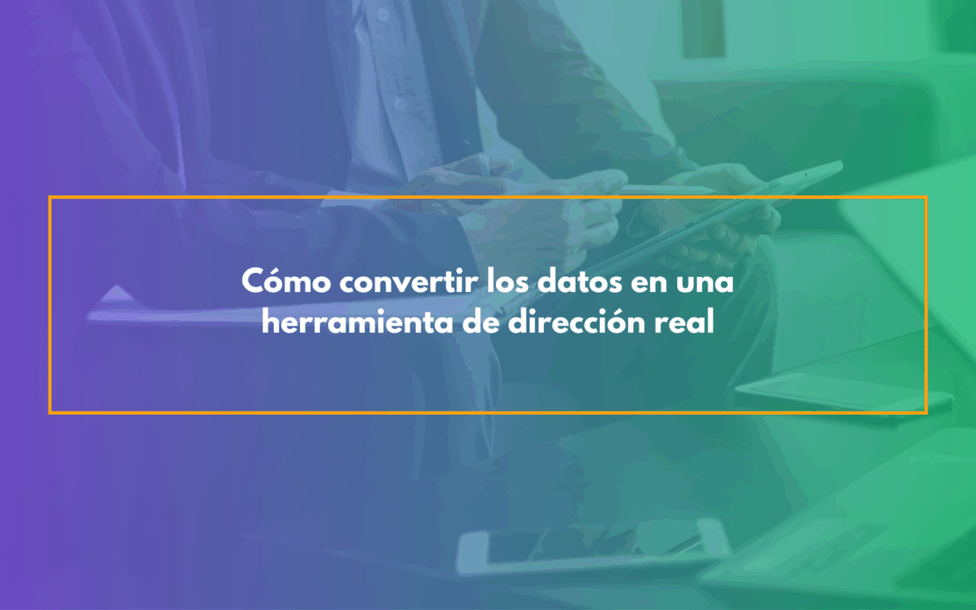 Cómo convertir los datos en una herramienta de dirección real