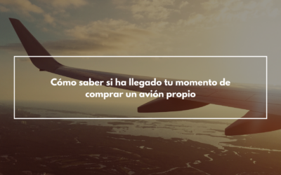 Cómo saber si ha llegado tu momento de comprar un avión propio